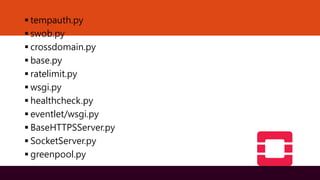 ▪ tempauth.py
▪ swob.py
▪ crossdomain.py
▪ base.py
▪ ratelimit.py
▪ wsgi.py
▪ healthcheck.py
▪ eventlet/wsgi.py
▪ BaseHTTPSServer.py
▪ SocketServer.py
▪ greenpool.py
 