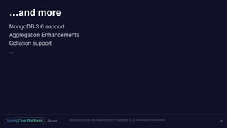 Unless otherwise indicated, these slides are © 2013-2017 Pivotal Software, Inc. and licensed under a Creative Commons
Attribution-NonCommercial license: http://creativecommons.org/licenses/by-nc/3.0/
…and more
MongoDB 3.6 support
Aggregation Enhancements
Collation support
…
29
 