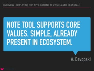 NOTE TOOL SUPPORTS CORE
VALUES. SIMPLE, ALREADY
PRESENT IN ECOSYSTEM.
A. Devopski
OVERVIEW - DEPLOYING PHP APPLICATIONS TO AWS ELASTIC BEANSTALK
 
