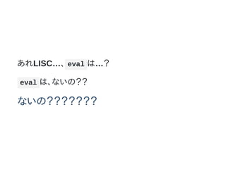 あれLISC…、 eval は…？
eval は、ないの？？
ないの？？？？？？？
 