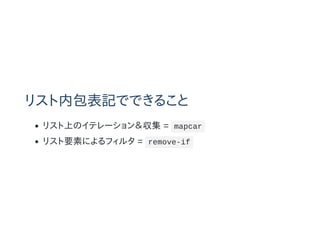 リスト内包表記でできること
リスト上のイテレーション＆収集 = mapcar
リスト要素によるフィルタ = remove-if
 