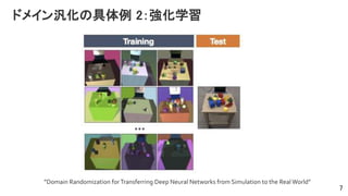 ドメイン汎化の具体例 2：強化学習
7
”Domain Randomization forTransferring Deep Neural Networks from Simulation to the Real World”
 