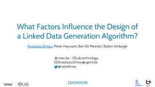 What Factors Influence the Design of
a Linked Data Generation Algorithm?
Anastasia Dimou, Pieter Heyvaert, Ben De Meester, Ruben Verborgh
imec.be - IDLab.technology
Anastasia.Dimou@ugent.be
@natadimou
23/04/2018
 