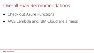 Overall FaaS Recommendations
● Check out Azure Functions
● AWS Lambda and IBM Cloud are a mess
 