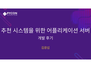 추천 시스템을 위한 어플리케이션 서버
개발 후기
김광섭
 
