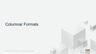 © 2017, Amazon Web Services, Inc. or its Affiliates. All rights reserved.© 2017, Amazon Web Services, Inc. or its Affiliates. All rights reserved.
Columnar Formats
 