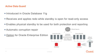 Confidential17
Active Data Guard
 Introduced in Oracle Database 11g
 Receives and applies redo while standby is open for read-only access
 Enables physical standby to be used for both protection and reporting
 Automatic corruption repair
 Option for Oracle Enterprise Edition
 