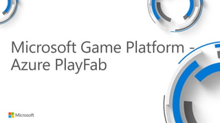 Microsoft Game Platform -
Azure PlayFab
 
