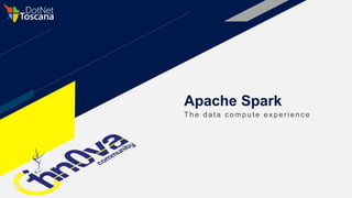 Apache Spark
The data c ompute exper ienc e
 