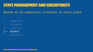 State managementand checkpoints
Backed by S3-compatible interface to store state
.
|-- commits/
|-- offsets/
|-- sources/
|-- state/
`-- metadata
Oleg Korolenko for RSF Talks @Ktech, March 2020
 