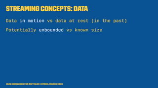 Streaming concepts: Data
Data in motion vs data at rest (in the past)
Potentially unbounded vs known size
Oleg Korolenko for RSF Talks @Ktech, March 2020
 