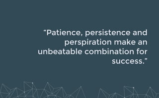 “Patience, persistence and
perspiration make an
unbeatable combination for
success.”
 