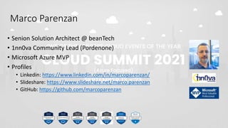 Marco Parenzan
• Senion Solution Architect @ beanTech
• 1nn0va Community Lead (Pordenone)
• Microsoft Azure MVP
• Profiles
• Linkedin: https://www.linkedin.com/in/marcoparenzan/
• Slideshare: https://www.slideshare.net/marco.parenzan
• GitHub: https://github.com/marcoparenzan
 