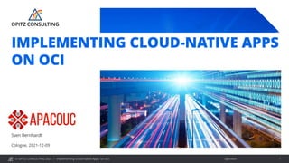 © OPITZ CONSULTING 2021 / Öffentlich
Implementing Cloud-native Apps on OCI 1
Cologne, 2021-12-09
Sven Bernhardt
IMPLEMENTING CLOUD-NATIVE APPS
ON OCI
 
