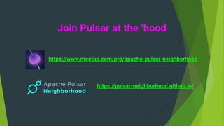 Join Pulsar at the ‘hood
https://www.meetup.com/pro/apache-pulsar-neighborhood
https://pulsar-neighborhood.github.io/
 