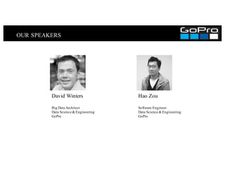 OUR SPEAKERS
Hao Zou
Software Engineer
Data Science &Engineering
GoPro
David Winters
Big Data Architect
Data Science &Engineering
GoPro
 