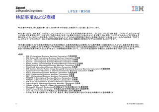 © 2012 IBM Corporation3
しすなま！第２０回
特記事項および商標
本文書の内容は、特に記載の無い限り、2012年9月20日現在に公開されている文書に基づいています。
本文書において、IBM 製品、プログラム、およびサービスについて言及する場合がありますが、このことはこのような IBM 製品、プログラ ム、およびサービ
スが IBM が企業活動を行っているすべての国で使用できることを意味するものではありません。本文書で、IBM 製品、プログラム又はサービスに言及する
部分があっても、このことは当該製品、プログラム、またはサービスのみが使用可能であることを意味するものではありません。これらのIBM製品、プログラ
ム、またはサービスに代えて、IBM の知的所有権を侵害することのない機能的に同等のプログラムを使用することができます。
本文書に記載されている情報の使用または手法の実施は、お客様の評価および使用している動作環境への統合能力にしたがって、お客様の責任で行っ
ていただきます。記載されている情報はいずれもIBMにより、特定の状況における正確さは確認されているはずですが、いかなる環境においてもそれと同じ、
あるいは同様な結果が得られるとは限りません。お客様独自の環境において、これらの手法を適用する場合は、お客様の責任で行っていただきます。
商標
– IBM はInternational Business Machines Corporation の登録商標
– IBM System は International Business Machines Corporation の商標
– System z は International Business Machines Corporation の商標
– System x は International Business Machines Corporation の商標
– Power Systems は International Business Machines Corporation の商標
– BladeCenter は International Business Machines Corporation の商標
– iDataPlexは International Business Machines Corporation の商標
– IBM Systems Director Active Energy Managerは International Business Machines Corporation の登録商標
– Systems Director VMControl は International Business Machines Corporation の商標
– AIX は International Business Machines Corporation の登録商標
– AIX 6 はInternational Business Machines Corporation の商標
– AIX 7 はInternational Business Machines Corporation の商標
– POWER6 は International Business Machines Corporation の商標
– POWER7 は International Business Machines Corporation の商標
– IBM i5/OS は International Business Machines Corporation の商標
– EnergyScale は International Business Machines Corporation の商標
– VMware vCenter Serverは、VMware Incorporationの商標
– Windowsは、Microsoft Corporationの米国およびその他の国における登録商標
– Intel, Pentium は Intel Corporation の米国およびその他の国における登録商標
– Linux は、Linus Torvalds の米国およびその他の国における登録商標
– その他、本文書で使用するシステム名、製品名、会社・団体の名称はそれぞれ各社の商標または登録商標です
 
