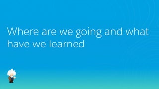 Where are we going and what
have we learned
 