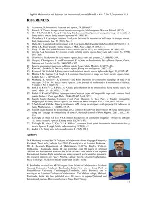 Applied Mathematics and Sciences: An International Journal (MathSJ ), Vol. 2, No. 3, September 2015
13
REFERENCES
1) Atanassov. K, Intuionistic fuzzy set and system, 29, (1986),87.
2) Banach. S, Theoric les operations linearires manograie, Mathmatyezne Warsaw, Poland, (1932)
3) Cho Y J, Pathak H K, Kang S M  Jang J S, Common fixed points of compatible maps of type (b) of
fuzzy metric spaces, fuzzy sets and systems 93, (1998) 99.
4) Choudhary B S, A unique common fixed point theorem for sequence of self maps in menger spaces,
Bull. Korean math, Soc. 37 (2000). No. 3
5) Dahe, B.C ,Generalized metric spaces with fixed point, Bull.Calcutta Math.Soc.,84(4)(1992),107-113.
6) Deng Z K, Fuzzy pseudo- metric spaces, J. Math. Anal , Appl. 86 (1982) 74.
7) Fang J X, On fixed point theorems in fuzzy metric spaces, fuzzy sets and systems, 46,(1992) 107.
8) George A  Veeramani P, On some results in fuzzy metric spaces, fuzzy sets and systems 64, (1994)
395 - 399.
9) Grabiec M, Fixed points in fuzzy metric spaces, fuzzy sets and systems, 27(1988)385-389.
10) Gregori, VRomaguera. S. and Veereamani, P., A Note on Intuitionistic Fuzzy Metric Spaces, Chaos,
Solitons and Fractals, vol.28, (2006) 902 – 905.
11) Jungck, commuting mappings and fixed points, Amer. Math. Monthly, 83 (1976),261.
12) Kaleva O , Seikkala, S, On fuzzy metric spaces, Fuzzy sets and system, (1962) 122.
13) Kramosil I  Michalek J, Fuzzy metric and statistical metric spaces, kyberntika Appl. 50, (1985)142.
14) Mishra S N, Sharma N  Singh S I, common fixed point of maps on fuzzy metric spaces, Inter.
J.Math. Sci. 17, (1994) 253.
15) Muthuraj. R, Pandiselvi .R, Common Fixed Point Theorems for compatible mappings of type (P-1)
and type (P-2) in M- fuzzy metric spaces, Arab journal of mathematics  mathematical science,
Volume 3, No. 1-10(2013).
16) Park J H, Kwun Y C,  Park J H, A fixed point theorem in the intuitionistic fuzzy metric spaces, far
east J. Math. Sci. 16 (2005), 137-149.
17) Pathak H.K and M.S.Khan, A comparison of various types of Compatible maps and common fixed
points, Indian J. Pure .appl.Math. 28(4).477-485 April 1977.
18) Surjith Singh Chauhan, Common Fixed Point Theorem for Two Pairs of Weakly Compatible
Mappings in M -fuzzy Metric Spaces, Int.Journal of Math.Analysis, Vol.3, 2009, no.8,393-398.
19) S.Sedghi and N.Shobe, Fixed point theorem in M -fuzzy metric spaces with property (E), Advances in
fuzzy Mathematics, 1(1) (2006), 55-65.
20) Surjeet singh chauhan  Kiran utreja 2012, Common Fixed Point Theorem on M-fuzzy metric space
using the concept of compatibility of type (P), Research Journal of Pure Algebra , 2(11), 2012, 350-
354
21) Turkoglu D, Altun I  Cho Y J, Common fixed points of compatible mappings of type (I) and type
(II) in fuzzy metric spaces, J. fuzzy math. 15(2007), 435.
22) Turkoglu D, Alaca C, Cho Y J  Yildiz C, common fixed point theorems in intuitionistic fuzzy
metric Spaces, J. Appl, Math, and computing 22(2006), 41.
23) Zadeh L A, Fuzzy sets, inform, and control 8 (1965) 338.]
Authors
Dr.R.Muthuraj received his Ph.D degree in Mathematics from Alagappa University
Karaikudi, Tamil nadu, India in April 2010. Presently he is an Assistant Professor ,
PG  Research Department of Mathematics, H.H.The Rajah’s College,
Pudukkottai Tamilnadu ,India. He has published over 80 papers in refereed
National and International Journals. He is the reviewer and Editor of the reputed
International Journals.Eight members are doing research work under his guidance.
His research interests are Fuzzy Algebra, Lattice Theory, Discrete Mathematics,
Fuzzy Topology, Fixed point theory and Fuzzy Graph Theory.
R. Pandiselvi received her M.Phil degree from School of Mathematics, Madurai
Kamaraj University, Madurai, Tamilnadu, India. Now she is doing Ph.D at
Bharathidasan University Tiruchirappalli,Tamilnadu, India. Presently she is
working as an Associate Professor in Mathematics , The Madura college, Madurai,
Tamilnadu, India. She has published over 10 papers in reputed National and
International journals. Her research area is Fixed Point Theory.
 