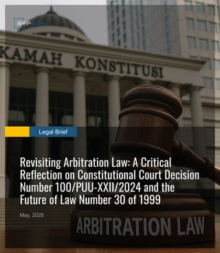 Legal Brief
Revisiting Arbitration Law: A Critical
Reflection on Constitutional Court Decision
Number 100/PUU-XXII/2024 and the
Future of Law Number 30 of 1999
May, 2025
 