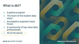 What is dbt?
A. A python program
B. The heart of the modern data
stack
C. An analytics engineer’s best
friend
D. A community of top-class data
professionals
E. All of the above
 