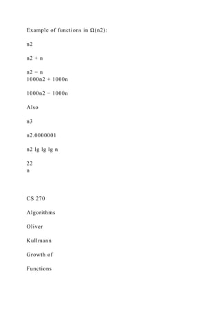 Example of functions in Ω(n2):
n2
n2 + n
n2 − n
1000n2 + 1000n
1000n2 − 1000n
Also
n3
n2.0000001
n2 lg lg lg n
22
n
CS 270
Algorithms
Oliver
Kullmann
Growth of
Functions
 