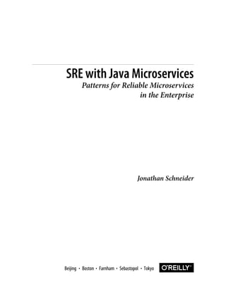Jonathan Schneider
SRE with Java Microservices
Patterns for Reliable Microservices
in the Enterprise
Boston Farnham Sebastopol Tokyo
Beijing Boston Farnham Sebastopol Tokyo
Beijing
 