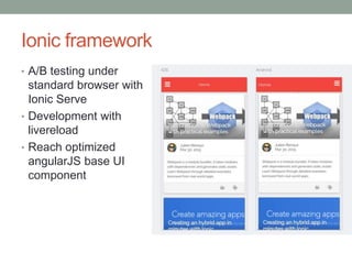 Ionic framework
• A/B testing under
standard browser with
Ionic Serve
• Development with
livereload
• Reach optimized
angularJS base UI
component
 
