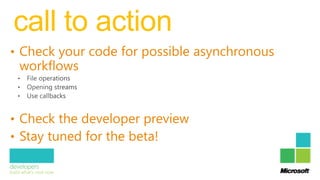 call to action
• Check your code for possible asynchronous
 workflows


• Check the developer preview
• Stay tuned for the beta!
 