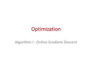 Optimization
Algorithm I : Online Gradient Descent
 
