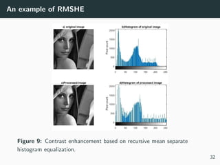 An example of RMSHE
Figure 9: Contrast enhancement based on recursive mean separate
histogram equalization.
32
 
