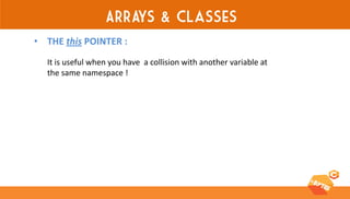 ARRAYS & classes 
•THE this POINTER : 
It is useful when you have a collision with another variable at the same namespace !  