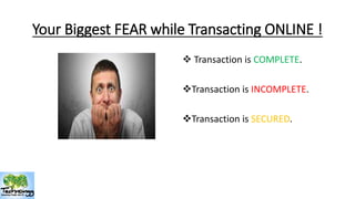 Your Biggest FEAR while Transacting ONLINE ! 
 Transaction is COMPLETE. 
Transaction is INCOMPLETE. 
Transaction is SECURED. 
 