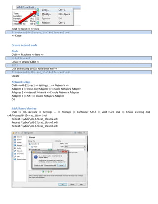 Next => Next => => Next
F:vboxol6-12c-rac_1ol6-12c-rac2.vdi
=> Close
Create second node
Node
OVB => Machine => New =>
ol6-12c-rac2
Linux => Oracle 64bit =>
3072
Use an existing virtual hard drive file =>
F:vboxol6-12c-rac_1ol6-12c-rac2.vdi
Create
Network setup
OVB =>ol6-12c-rac1 => Settings ... => Network =>
Adapter 1 => Host-only Adapter => Enable Network Adapter
Adapter 2 =>Internal Network => Enable Network Adapter
Adapter 3 =>NAT => Enable Network Adapter
OK
Add Shared devices
OVB => ol6-12c-rac2 => Settings ... => Storage => Controller SATA => Add Hard Disk => Chose existing disk
=>F:vboxol6-12c-rac_1asm1.vdi
Repeat F:vboxol6-12c-rac_1asm2.vdi
Repeat F:vboxol6-12c-rac_1asm3.vdi
Repeat F:vboxol6-12c-rac_1asm4.vdi
 