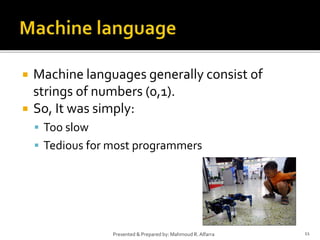  Machine languages generally consist of
strings of numbers (0,1).
 So, It was simply:
 Too slow
 Tedious for most programmers
11Presented & Prepared by: Mahmoud R. Alfarra
 