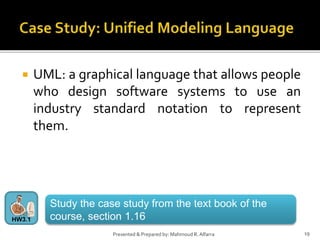 19Presented & Prepared by: Mahmoud R. Alfarra
 UML: a graphical language that allows people
who design software systems to use an
industry standard notation to represent
them.
Study the case study from the text book of the
course, section 1.16HW3.1
 