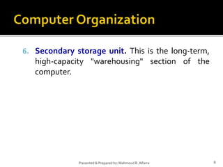 6. Secondary storage unit. This is the long-term,
high-capacity "warehousing" section of the
computer.
8Presented & Prepared by: Mahmoud R. Alfarra
 