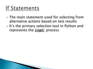  The main statement used for selecting from
alternative actions based on test results
 It’s the primary selection tool in Python and
represents the Logic process
 