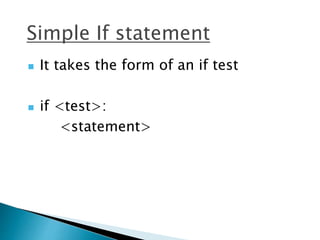 Simple If statement
 It takes the form of an if test
 if <test>:
<statement>
 