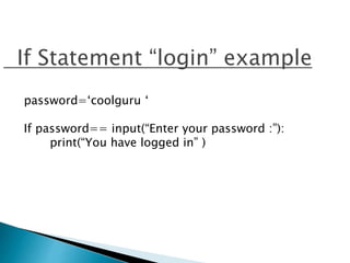If Statement “login” example
password=‘coolguru ‘
If password== input(“Enter your password :”):
print(“You have logged in” )
 