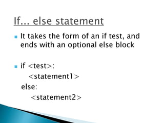 If... else statement
 It takes the form of an if test, and
ends with an optional else block
 if <test>:
<statement1>
else:
<statement2>
 