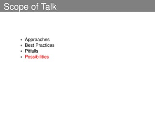 Scope of Talk


    •   Approaches
    •   Best Practices
    •   Pitfalls
    •   Possibilities
 