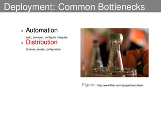 Deployment: Common Bottlenecks

   •   Automation
       build, provision, conﬁgure, integrate

   •   Distribution
       binaries, assets, conﬁguration




                                               Figure:   http://www.ﬂickr.com/people/laenulfean/
 