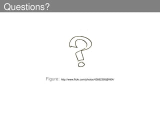 Questions?




         Figure:   http://www.ﬂickr.com/photos/42682395@N04/
 