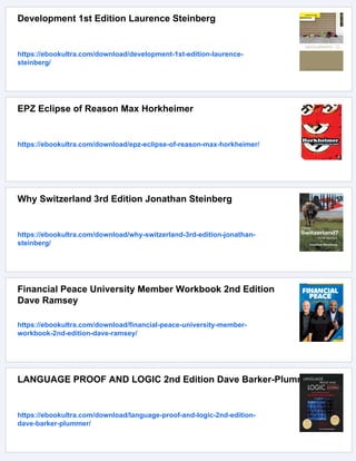 Development 1st Edition Laurence Steinberg
https://ebookultra.com/download/development-1st-edition-laurence-
steinberg/
EPZ Eclipse of Reason Max Horkheimer
https://ebookultra.com/download/epz-eclipse-of-reason-max-horkheimer/
Why Switzerland 3rd Edition Jonathan Steinberg
https://ebookultra.com/download/why-switzerland-3rd-edition-jonathan-
steinberg/
Financial Peace University Member Workbook 2nd Edition
Dave Ramsey
https://ebookultra.com/download/financial-peace-university-member-
workbook-2nd-edition-dave-ramsey/
LANGUAGE PROOF AND LOGIC 2nd Edition Dave Barker-Plummer
https://ebookultra.com/download/language-proof-and-logic-2nd-edition-
dave-barker-plummer/
 