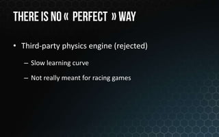 • Third-party physics engine (rejected)
   – Slow learning curve

   – Not really meant for racing games
 