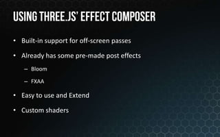 • Built-in support for off-screen passes

• Already has some pre-made post effects
   – Bloom

   – FXAA

• Easy to use and Extend

• Custom shaders
 