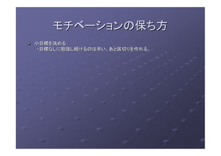 モチベーションの保ち方モチベーションの保ち方
小目標を決める小目標を決める
・目標なしに勉強し続けるのは辛い。あと区切りを作れる。・目標なしに勉強し続けるのは辛い。あと区切りを作れる。
 