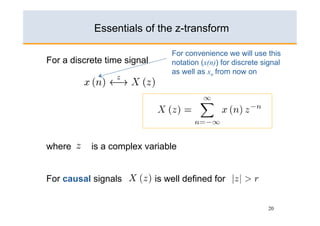 Essentials of the z-transform

                                 For convenience we will use this
For a discrete time signal       notation (x(n)) for discrete signal
                                 as well as xn from now on




where      is a complex variable


For causal signals           is well defined for


                                                                20
 