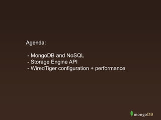 Agenda:
- MongoDB and NoSQL
- Storage Engine API
- WiredTiger configuration + performance
 